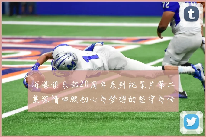 海港俱乐部20周年系列纪录片第二集深情回顾初心与梦想的坚守与传承