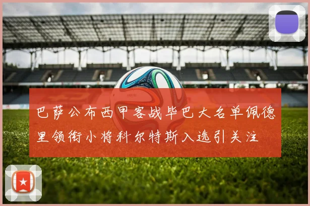 巴萨公布西甲客战毕巴大名单佩德里领衔小将科尔特斯入选引关注