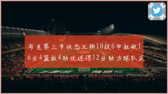 布克第三节状态火热10投6中狂砍16分4篮板4助攻连得12分助力球队反击