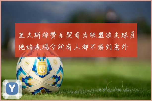 里夫斯称赞东契奇为联盟顶尖球员他的表现令所有人都不感到意外