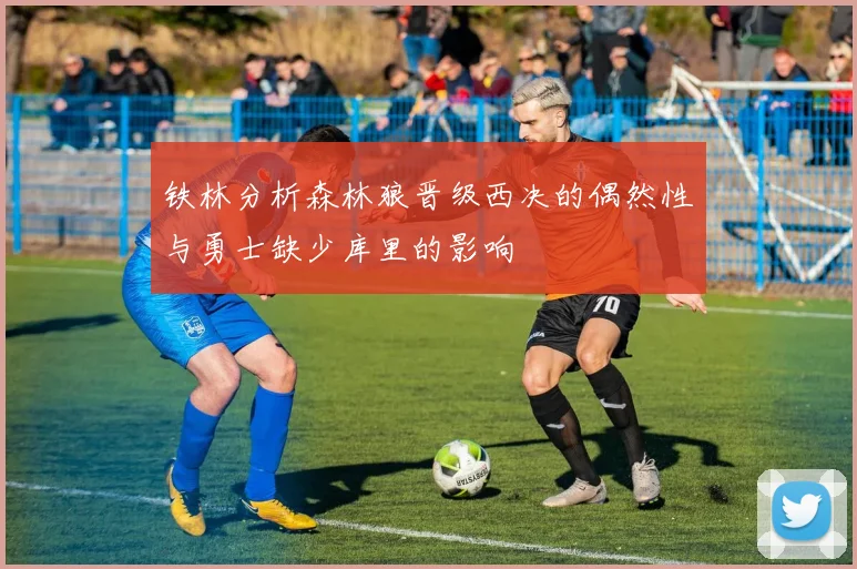 铁林分析森林狼晋级西决的偶然性与勇士缺少库里的影响