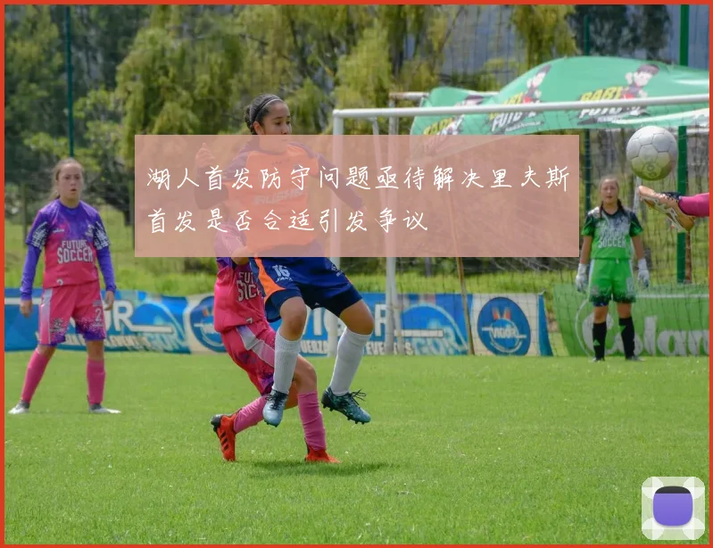 湖人首发防守问题亟待解决里夫斯首发是否合适引发争议