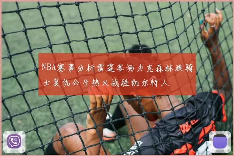 NBA赛事分析雷霆客场力克森林狼骑士复仇公牛热火战胜凯尔特人