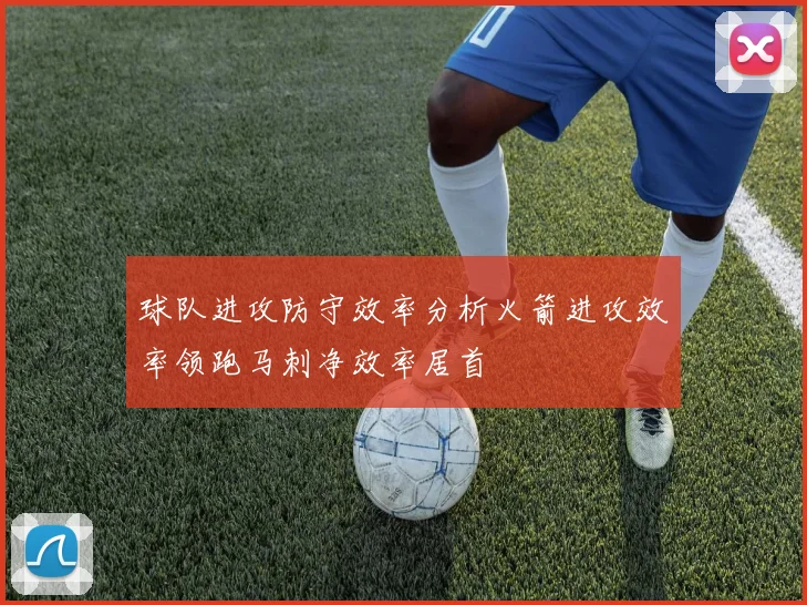 球队进攻防守效率分析火箭进攻效率领跑马刺净效率居首