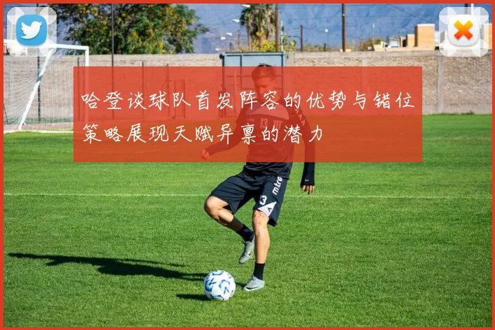 哈登谈球队首发阵容的优势与错位策略展现天赋异禀的潜力