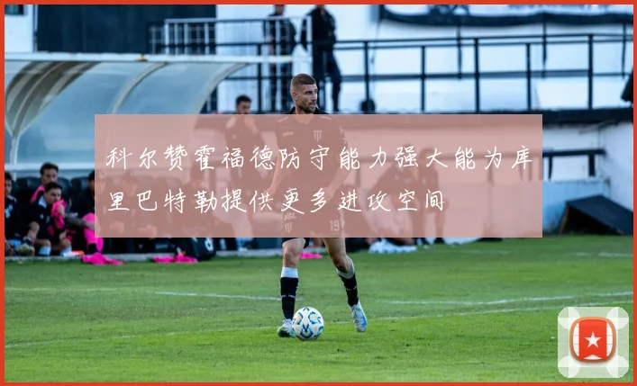 科尔赞霍福德防守能力强大能为库里巴特勒提供更多进攻空间