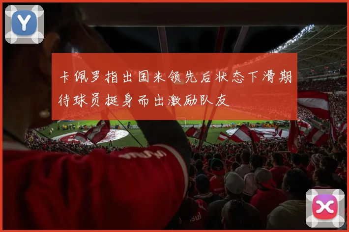 卡佩罗指出国米领先后状态下滑期待球员挺身而出激励队友