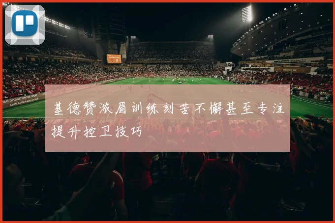 基德赞浓眉训练刻苦不懈甚至专注提升控卫技巧