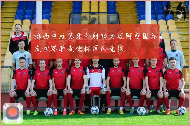 梅西中柱苏牙补射助力迈阿密国际友谊赛胜麦德林国民竞技