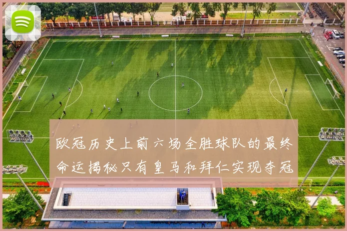 欧冠历史上前六场全胜球队的最终命运揭秘只有皇马和拜仁实现夺冠梦想