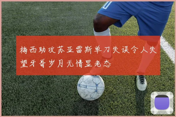 梅西助攻苏亚雷斯单刀失误令人失望牙哥岁月无情显老态