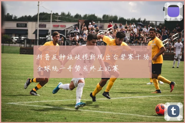 科普反种族歧视新规出台禁赛十场全球统一手势或终止比赛