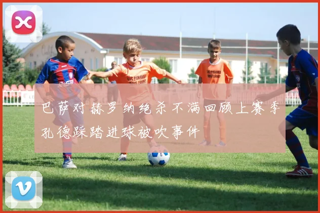 巴萨对赫罗纳绝杀不满回顾上赛季孔德踩踏进球被吹事件