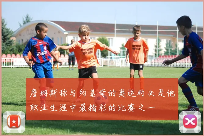 詹姆斯称与约基奇的奥运对决是他职业生涯中最精彩的比赛之一