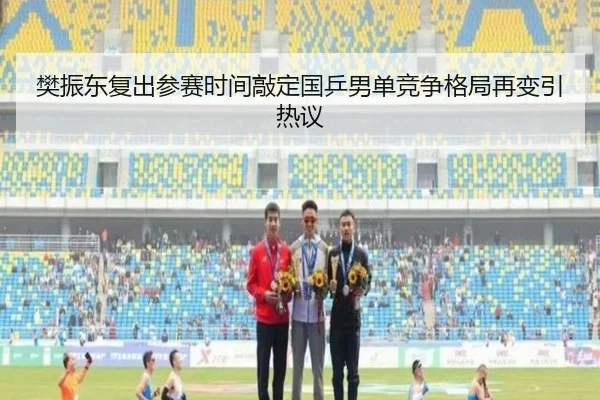 樊振东复出参赛时间敲定国乒男单竞争格局再变引热议